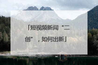 短视频新闻“二创”，如何出新