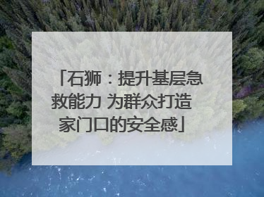 石狮：提升基层急救能力 为群众打造家门口的安全感
