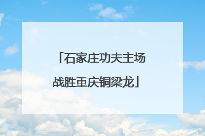 石家庄功夫主场战胜重庆铜梁龙