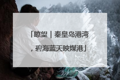 瞭望｜秦皇岛港湾，碧海蓝天映煤港