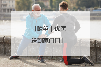 瞭望｜优医送到家门口