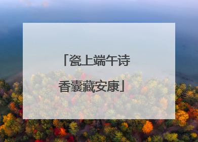 瓷上端午诗 香囊藏安康