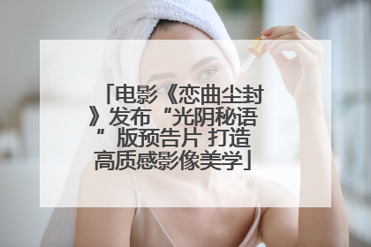 电影《恋曲尘封》发布“光阴秘语”版预告片 打造高质感影像美学