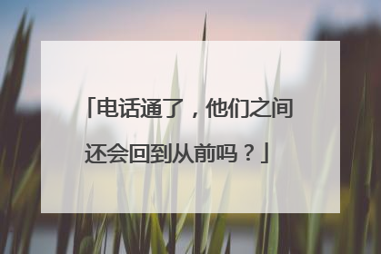电话通了，他们之间还会回到从前吗？
