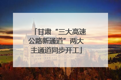 甘肃“三大高速公路新通道”两大主通道同步开工
