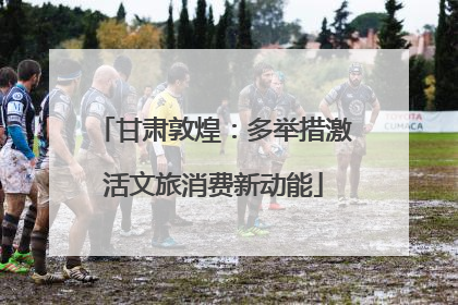 甘肃敦煌：多举措激活文旅消费新动能