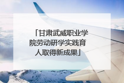 甘肃武威职业学院劳动研学实践育人取得新成果