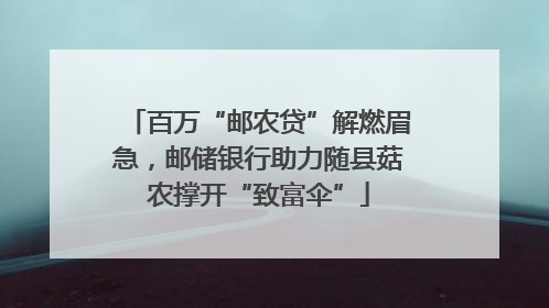 百万“邮农贷”解燃眉急，邮储银行助力随县菇农撑开“致富伞”