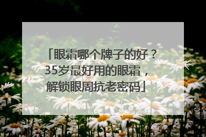 眼霜哪个牌子的好？35岁最好用的眼霜，解锁眼周抗老密码
