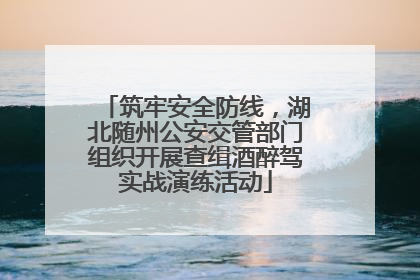 筑牢安全防线，湖北随州公安交管部门组织开展查缉酒醉驾实战演练活动