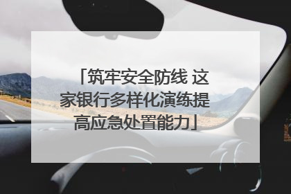 筑牢安全防线 这家银行多样化演练提高应急处置能力