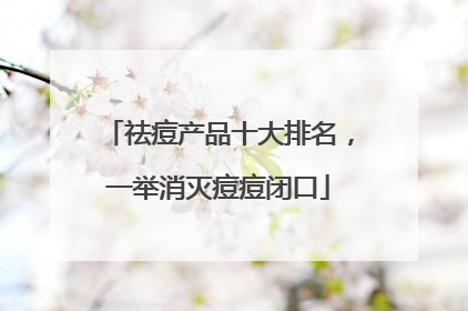 祛痘产品十大排名，一举消灭痘痘闭口