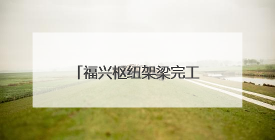 福兴枢纽架梁完工 哈尔滨高速环线构建按下“加速键”