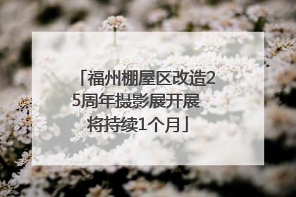 福州棚屋区改造25周年摄影展开展 将持续1个月