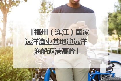 福州（连江）国家远洋渔业基地迎远洋渔船返港高峰