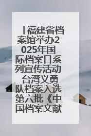 福建省档案馆举办2025年国际档案日系列宣传活动 台湾义勇队档案入选第六批《中国档案文献遗产名录》