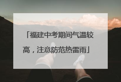 福建中考期间气温较高，注意防范热雷雨