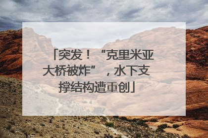 突发！“克里米亚大桥被炸”，水下支撑结构遭重创