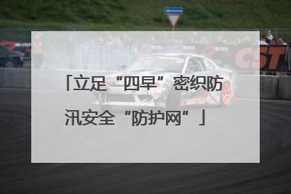 立足“四早”密织防汛安全“防护网”