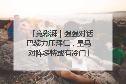竞彩湃｜强强对话巴黎力压拜仁，皇马对阵多特或有冷门