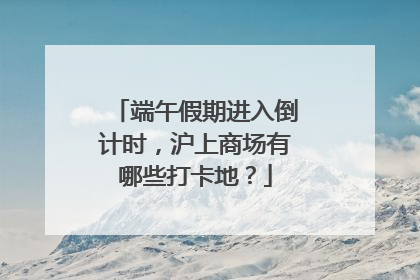 端午假期进入倒计时，沪上商场有哪些打卡地？