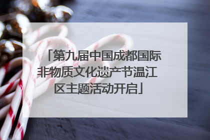 第九届中国成都国际非物质文化遗产节温江区主题活动开启
