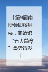 第9届南博会即将启幕，曲靖馆“五大篇章”蓄势待发