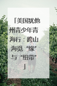 美国犹他州青少年青海行：跨山海觅“缘”与“纽带”