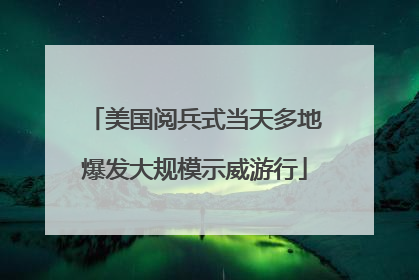 美国阅兵式当天多地爆发大规模示威游行