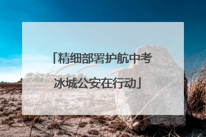 精细部署护航中考 冰城公安在行动
