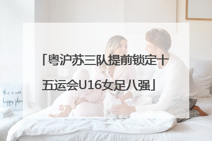粤沪苏三队提前锁定十五运会U16女足八强