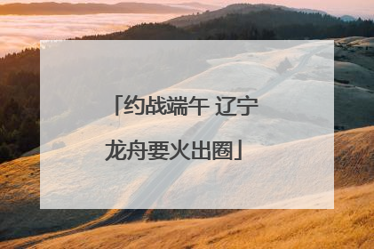 约战端午 辽宁龙舟要火出圈