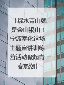 绿水青山就是金山银山！宁波奉化这场主题宣讲训练营活动掀起青春热潮