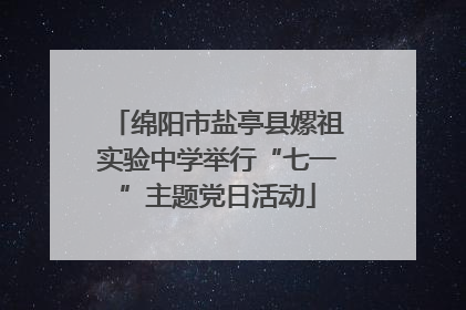绵阳市盐亭县嫘祖实验中学举行“七一”主题党日活动