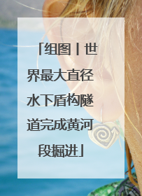 组图丨世界最大直径水下盾构隧道完成黄河段掘进