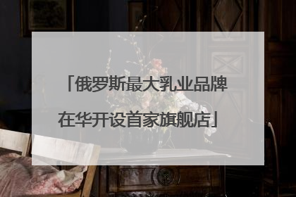 俄罗斯最大乳业品牌在华开设首家旗舰店