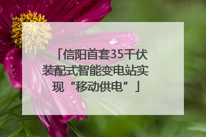 信阳首套35千伏装配式智能变电站实现“移动供电”