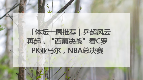 体坛一周推荐｜乒超风云再起，“西葡决战”看C罗PK亚马尔，NBA总决赛上演“正青春”……