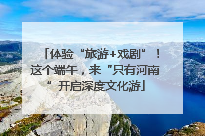 体验“旅游+戏剧”！这个端午，来“只有河南”开启深度文化游