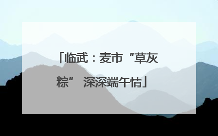 临武：麦市“草灰粽” 深深端午情