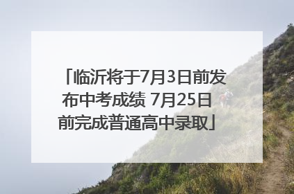 临沂将于7月3日前发布中考成绩 7月25日前完成普通高中录取