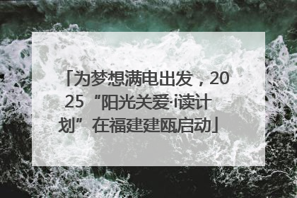 为梦想满电出发，2025“阳光关爱·i读计划”在福建建瓯启动