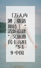 万人内测，敬请期待｜“清新福建”文旅惠民卡亮相“5·19 中国旅游日”福建分会场