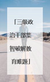 三级政治干部集智破解教育难题