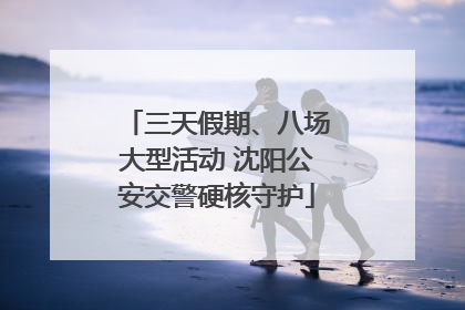三天假期、八场大型活动 沈阳公安交警硬核守护