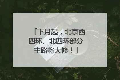 下月起，北京西四环、北四环部分主路将大修！