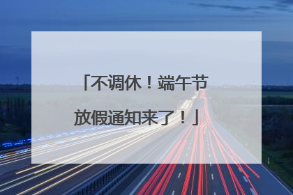 不调休！端午节放假通知来了！