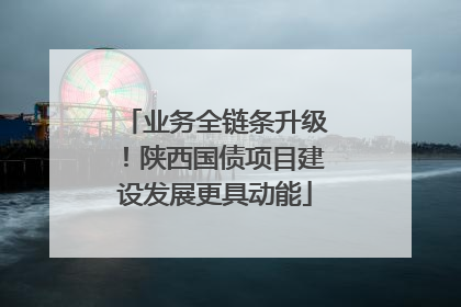 业务全链条升级！陕西国债项目建设发展更具动能