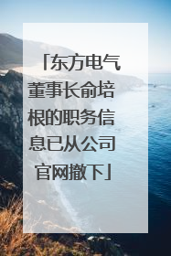 东方电气董事长俞培根的职务信息已从公司官网撤下
