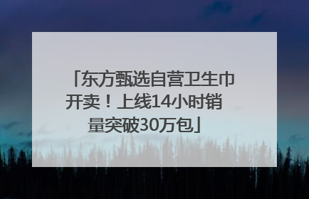 东方甄选自营卫生巾开卖！上线14小时销量突破30万包
